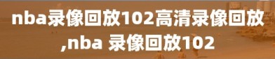 nba录像回放102高清录像回放,nba 录像回放102