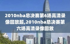 2010nba总决赛第6场高清录像回放超,2010nba总决赛第六场高清录像回放