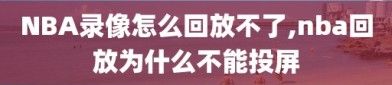 NBA录像怎么回放不了,nba回放为什么不能投屏