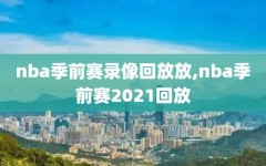 nba季前赛录像回放放,nba季前赛2021回放