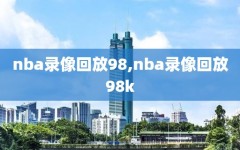 nba录像回放98,nba录像回放98k