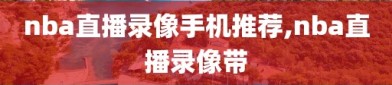 nba直播录像手机推荐,nba直播录像带