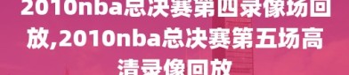 2010nba总决赛第四录像场回放,2010nba总决赛第五场高清录像回放