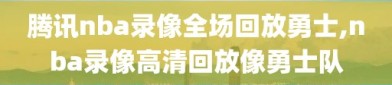 腾讯nba录像全场回放勇士,nba录像高清回放像勇士队