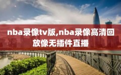 nba录像tv版,nba录像高清回放像无插件直播