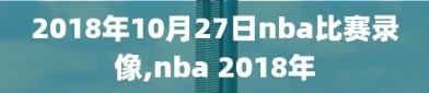 2018年10月27日nba比赛录像,nba 2018年