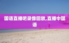 国语直播吧录像回放,直播中国语