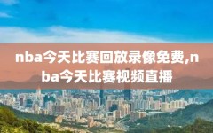 nba今天比赛回放录像免费,nba今天比赛视频直播