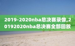 2019-2020nba总决赛录像,20192020nba总决赛全部回放