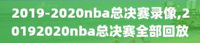2019-2020nba总决赛录像,20192020nba总决赛全部回放