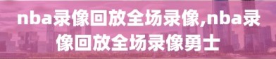 nba录像回放全场录像,nba录像回放全场录像勇士
