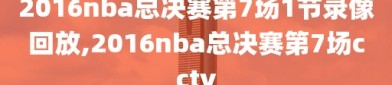 2016nba总决赛第7场1节录像回放,2016nba总决赛第7场cctv