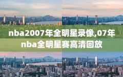 nba2007年全明星录像,07年nba全明星赛高清回放