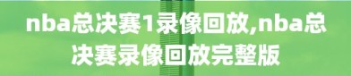 nba总决赛1录像回放,nba总决赛录像回放完整版