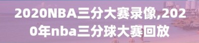 2020NBA三分大赛录像,2020年nba三分球大赛回放
