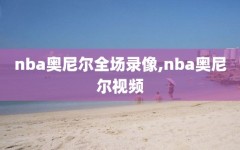 nba奥尼尔全场录像,nba奥尼尔视频
