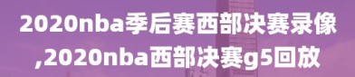 2020nba季后赛西部决赛录像,2020nba西部决赛g5回放