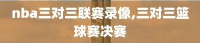 nba三对三联赛录像,三对三篮球赛决赛